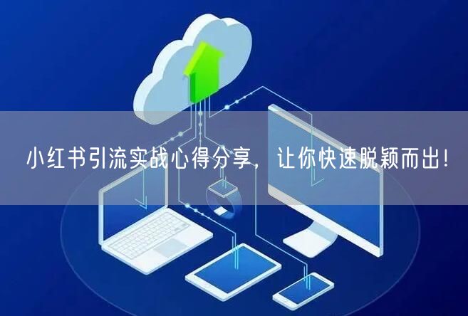 小红书引流实战心得分享，让你快速脱颖而出！