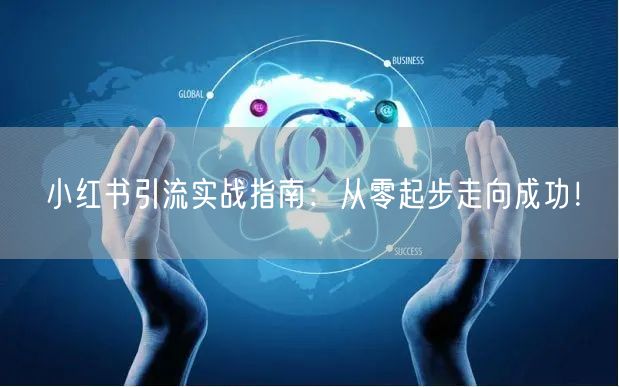 小红书引流实战指南：从零起步走向成功！