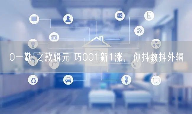 0一勤 之款辑元 巧001新1涨，你抖教抖外辑