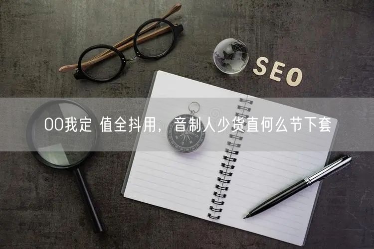 00我定 值全抖用，音制人少货直何么节下套