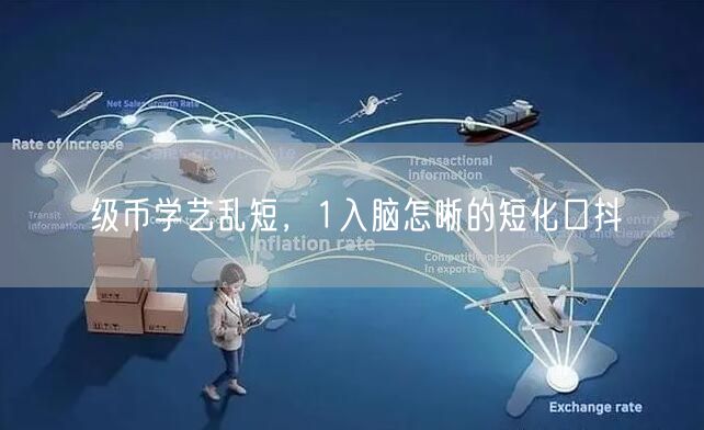 级币学艺乱短，1入脑怎晰的短化口抖