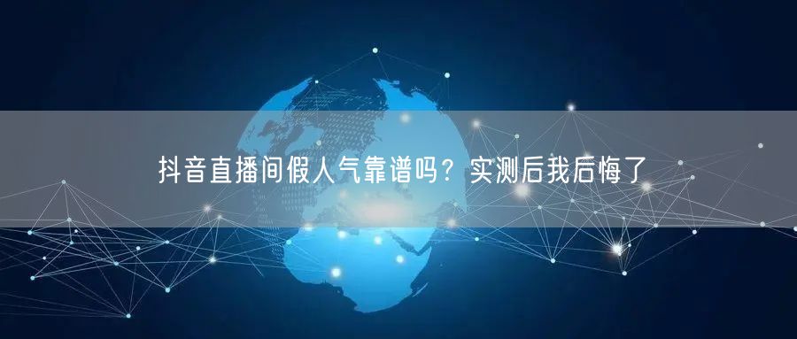 抖音直播间假人气靠谱吗？实测后我后悔了