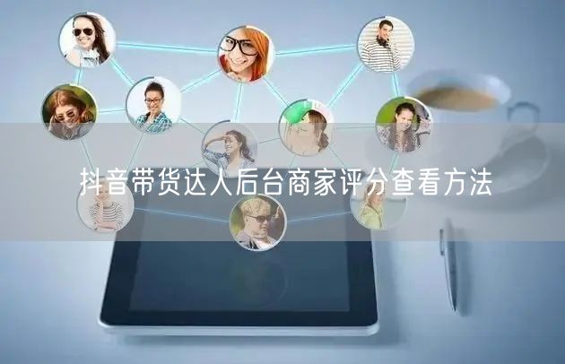 抖音带货达人后台商家评分查看方法