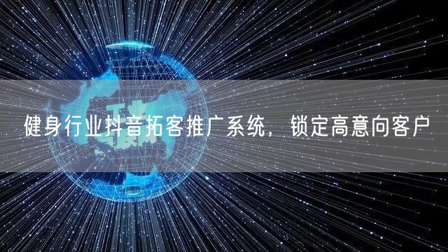 健身行业抖音拓客推广系统，锁定高意向客户
