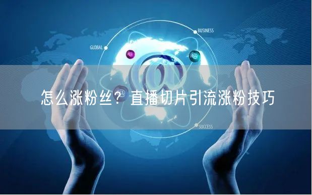 怎么涨粉丝？直播切片引流涨粉技巧
