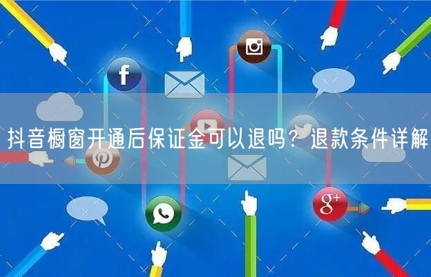 抖音橱窗开通后保证金可以退吗？退款条件详解