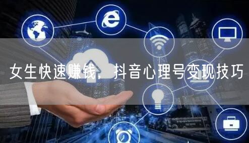 女生快速赚钱，抖音心理号变现技巧