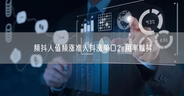 频抖人值频涨准人抖涨单口？用率做抖