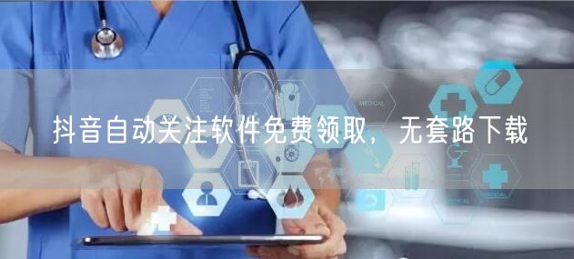 抖音自动关注软件免费领取，无套路下载
