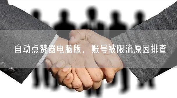 自动点赞器电脑版，账号被限流原因排查