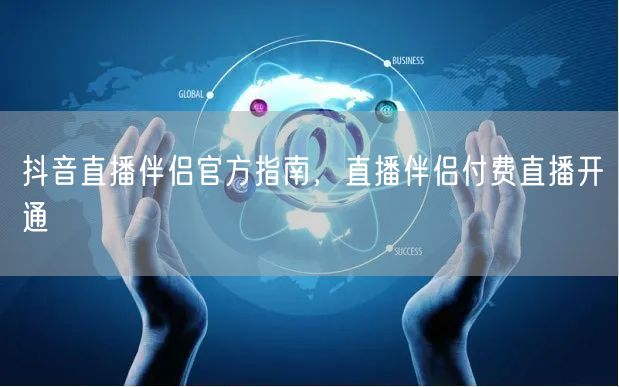 抖音直播伴侣官方指南，直播伴侣付费直播开通