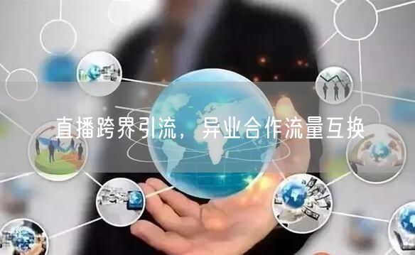 直播跨界引流，异业合作流量互换