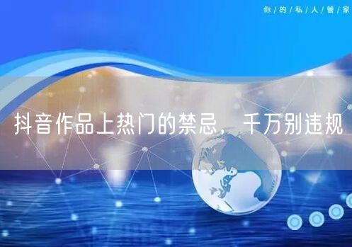 抖音作品上热门的禁忌，千万别违规