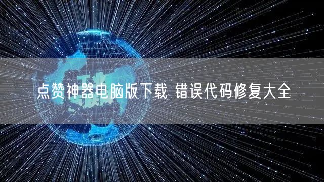 点赞神器电脑版下载 错误代码修复大全