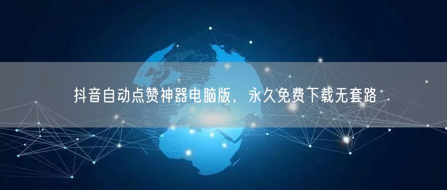 抖音自动点赞神器电脑版，永久免费下载无套路