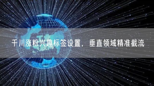 千川涨粉兴趣标签设置，垂直领域精准截流