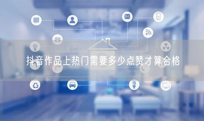 抖音作品上热门需要多少点赞才算合格