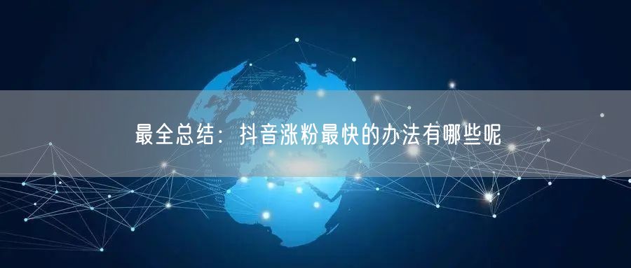 最全总结：抖音涨粉最快的办法有哪些呢
