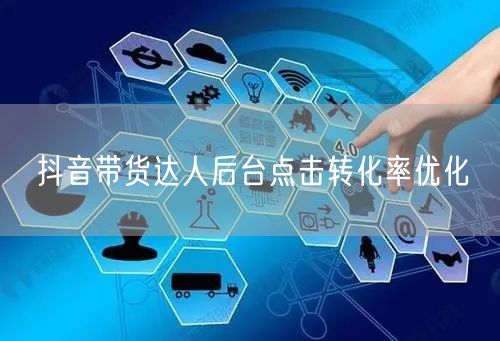 抖音带货达人后台点击转化率优化