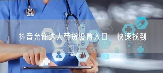 抖音允许达人带货设置入口，快速找到