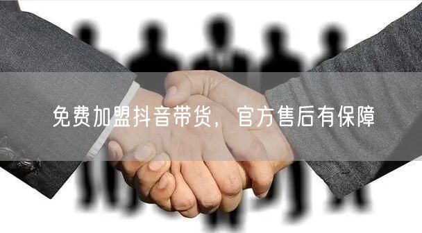 免费加盟抖音带货，官方售后有保障