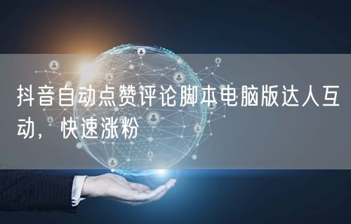 抖音自动点赞评论脚本电脑版达人互动，快速涨粉