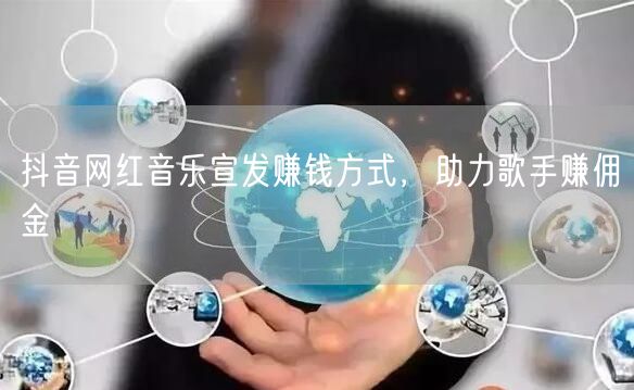 抖音网红音乐宣发赚钱方式，助力歌手赚佣金