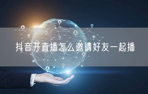 抖音开直播怎么邀请好友一起播