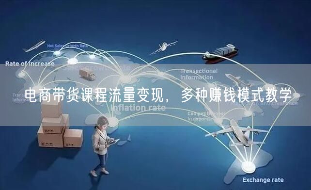 电商带货课程流量变现，多种赚钱模式教学