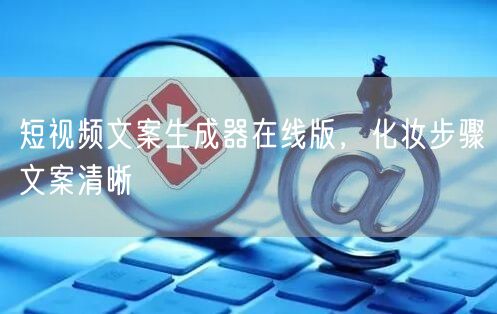 短视频文案生成器在线版，化妆步骤文案清晰