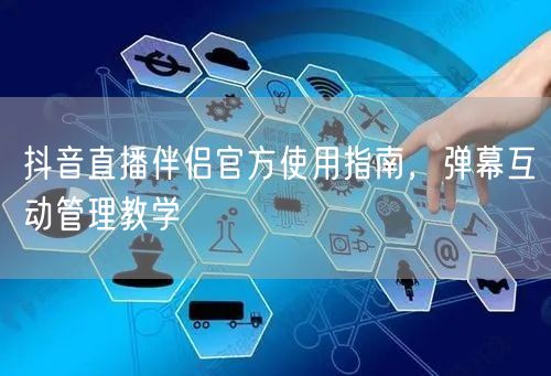 抖音直播伴侣官方使用指南，弹幕互动管理教学