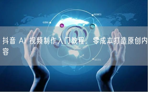 抖音 AI 视频制作入门教程，零成本打造原创内容