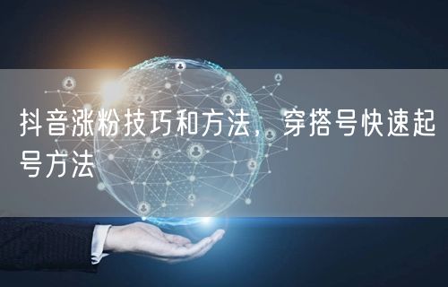 抖音涨粉技巧和方法，穿搭号快速起号方法