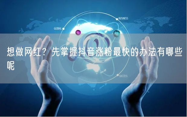 想做网红？先掌握抖音涨粉最快的办法有哪些呢