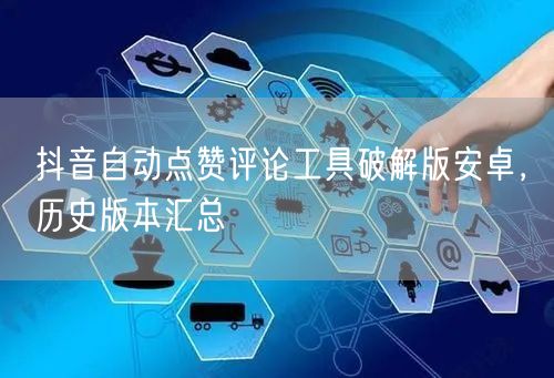 抖音自动点赞评论工具破解版安卓，历史版本汇总