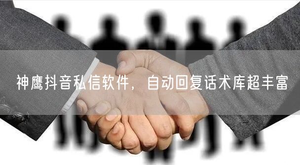 神鹰抖音私信软件，自动回复话术库超丰富