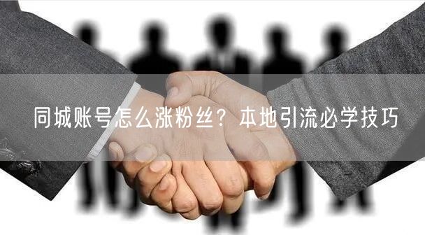 同城账号怎么涨粉丝？本地引流必学技巧