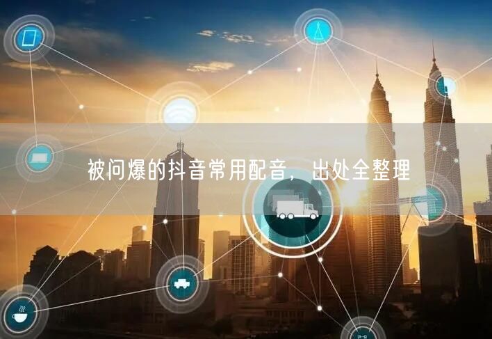 被问爆的抖音常用配音，出处全整理