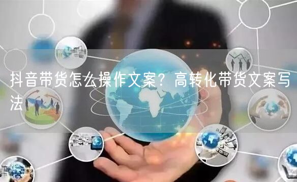 抖音带货怎么操作文案？高转化带货文案写法