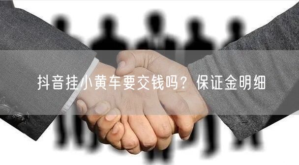 抖音挂小黄车要交钱吗？保证金明细