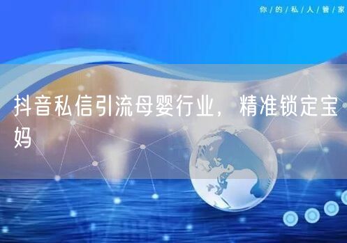 抖音私信引流母婴行业，精准锁定宝妈