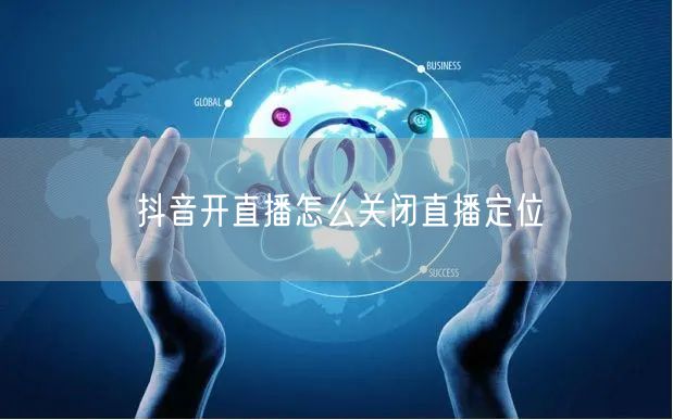 抖音开直播怎么关闭直播定位