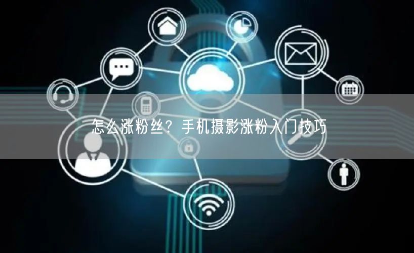 怎么涨粉丝？手机摄影涨粉入门技巧