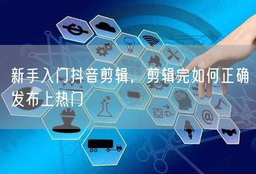 新手入门抖音剪辑，剪辑完如何正确发布上热门