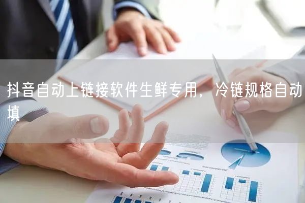 抖音自动上链接软件生鲜专用，冷链规格自动填