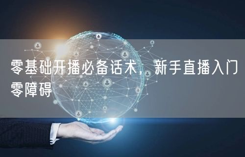 零基础开播必备话术，新手直播入门零障碍