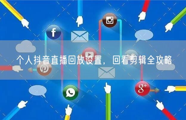 个人抖音直播回放设置，回看剪辑全攻略