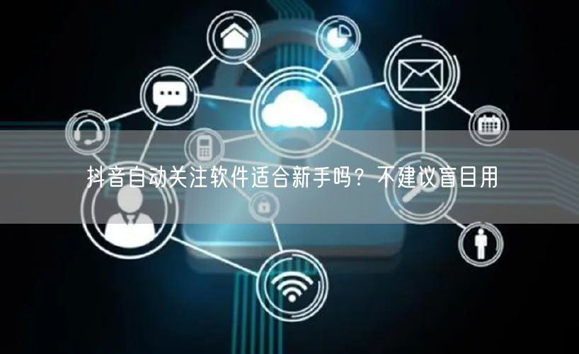 抖音自动关注软件适合新手吗？不建议盲目用
