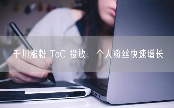 千川涨粉 ToC 投放，个人粉丝快速增长