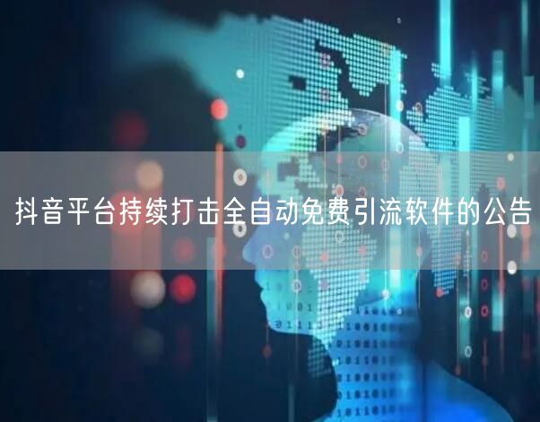 抖音平台持续打击全自动免费引流软件的公告